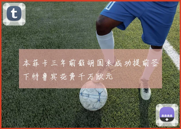 本菲卡三年前截胡国米成功提前签下特鲁宾花费千万欧元