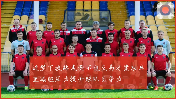 追梦下坡路表现不佳交易方案助库里减轻压力提升球队竞争力