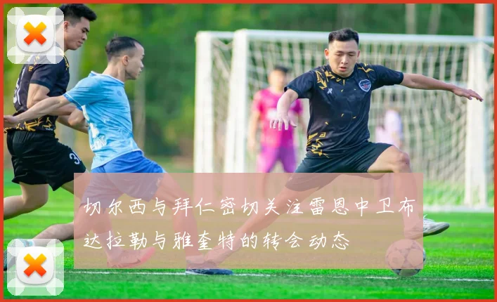 切尔西与拜仁密切关注雷恩中卫布达拉勒与雅奎特的转会动态