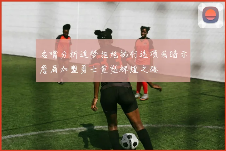 名嘴分析追梦拒绝执行选项或暗示詹眉加盟勇士重塑辉煌之路