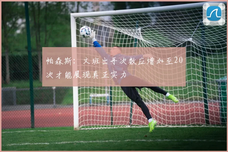 帕森斯：文班出手次数应增加至20次才能展现真正实力