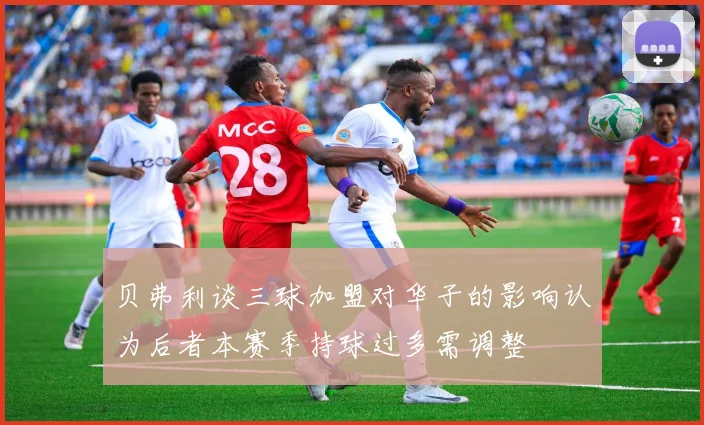 贝弗利谈三球加盟对华子的影响认为后者本赛季持球过多需调整